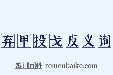 弃甲投戈反义词是什么意思的图片